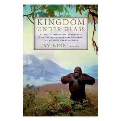 "Kingdom Under Glass: A Tale of Obsession, Adventure, and One Man's Quest to Preserve the World'