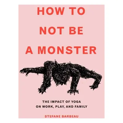 "How to Not Be a Monster: The Impact of Yoga on Work, Play, and Family" - "" ("Barbeau Stefane")