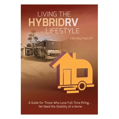 "Living the Hybrid RV Lifestyle: A Guide for Those Who Love Full-time RVing, Yet Need the Stabil