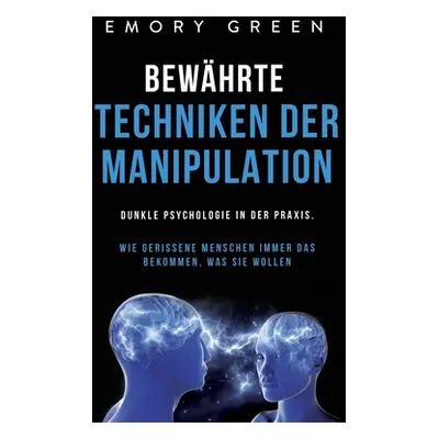 "Bewhrte Techniken der Manipulation: Dunkle Psychologie in der Praxis. Wie gerissene Menschen im