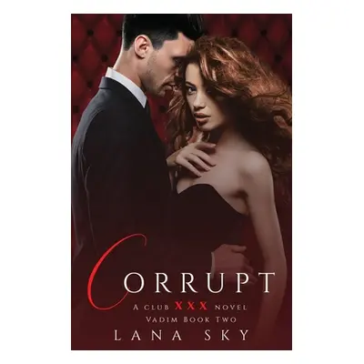 "Corrupt: A Dark Billionaire Romance: (XXX Vadim Book 2): Club XXX Book 5" - "" ("Sky Lana")