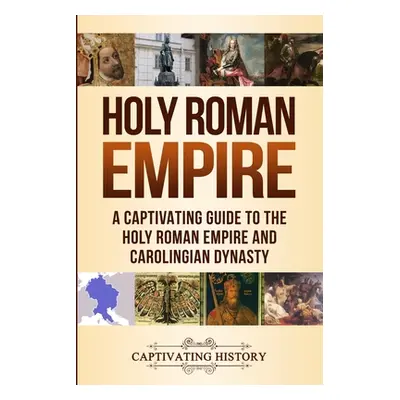 "Holy Roman Empire: A Captivating Guide to the Holy Roman Empire and Carolingian Dynasty" - "" (