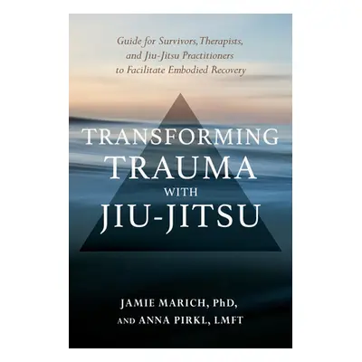 "Transforming Trauma with Jiu-Jitsu: A Guide for Survivors, Therapists, and Jiu-Jitsu Practition