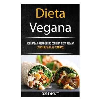 "Dieta Vegana: Adelgaza Y Pierde Peso Con Una Dieta Vegana (Y Disfrutar Las Comidas)" - "" ("Exp