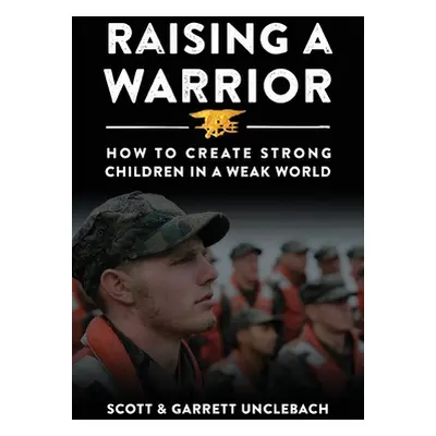 "Raising a Warrior: How to Create Strong Children in a Weak World" - "" ("Unclebach Scott &.")