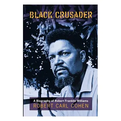 "Black Crusader: A Biography of Robert Franklin Williams" - "" ("Cohen Robert C.")