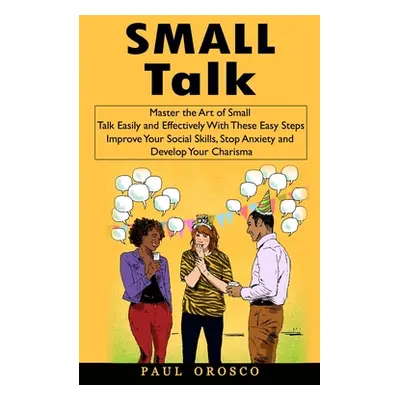 "Small Talk: Master the Art of Small Talk Easily and Effectively With These Easy Steps