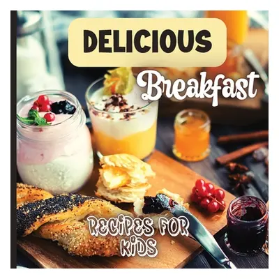 "Delicious Breakfast Recipes: A breakfast recipes book for kids, 'Healthy and easy meals', is th