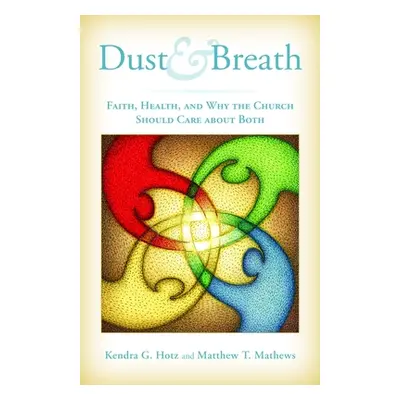 "Dust and Breath: Faith, Health, and Why the Church Should Care about Both" - "" ("Hotz Kendra")