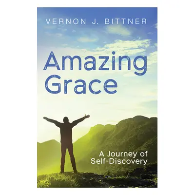 "Amazing Grace: A Journey of Self-Discovery" - "" ("Bittner Vernon J.")