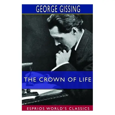 "The Crown of Life (Esprios Classics)" - "" ("Gissing George")