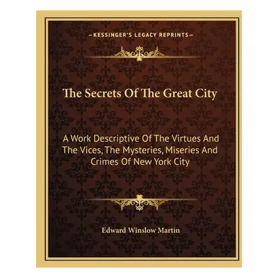 "The Secrets Of The Great City: A Work Descriptive Of The Virtues And The Vices, The Mysteries, 