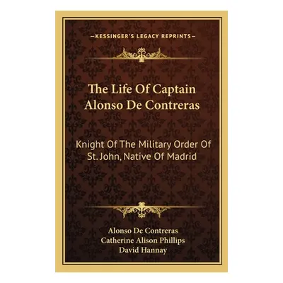 "The Life Of Captain Alonso De Contreras: Knight Of The Military Order Of St. John, Native Of Ma