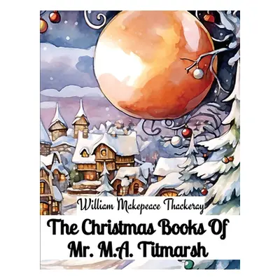 "The Christmas Books Of Mr. M.A. Titmarsh" - "" ("William Makepeace Thackeray")