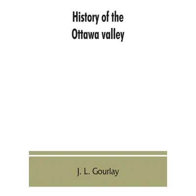 "History of the Ottawa valley" - "" ("L. Gourlay J.")