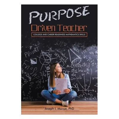 "Purpose Driven Teacher: College and Career Readiness Mathematics Skills" - "" ("Monye Joseph I.