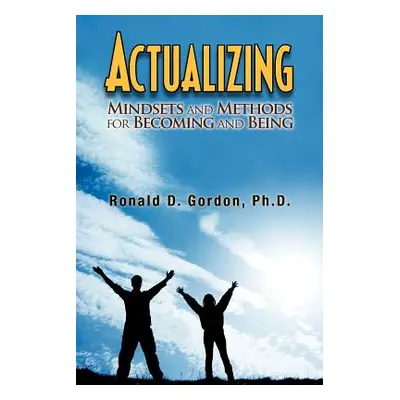 "Actualizing: Mindsets and Methods for Becoming and Being" - "" ("Gordon Ronald D.")