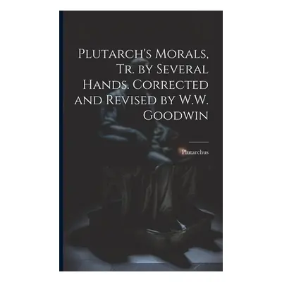 "Plutarch's Morals, Tr. by Several Hands. Corrected and Revised by W.W. Goodwin" - "" ("Plutarch