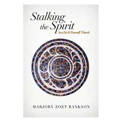 "Stalking the Spirit: In a Do-It-Yourself Church" - "" ("Bankson Marjory Zoet")