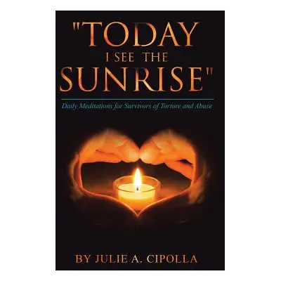 "Today I See the Sunrise": Daily Meditations for Survivors of Torture and Abuse"" - "" ("Cipolla