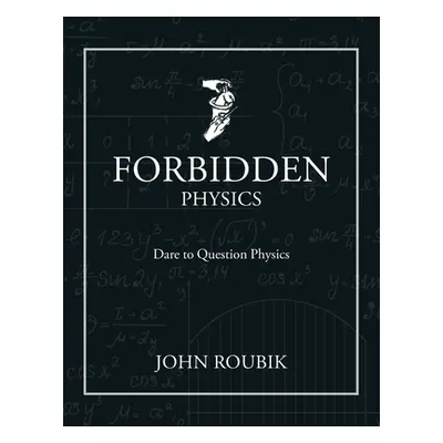 "Forbidden Physics: Dare to Question Physics" - "" ("Roubik John")