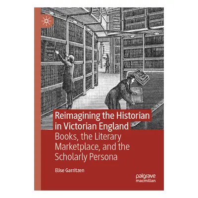 "Reimagining the Historian in Victorian England: Books, the Literary Marketplace, and the Schola