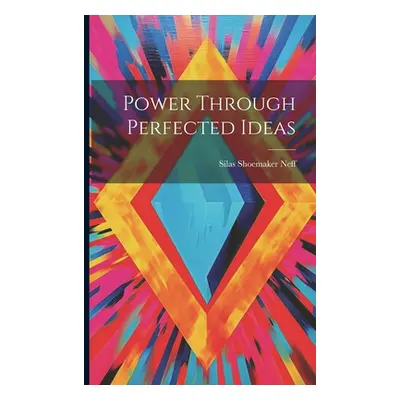 "Power Through Perfected Ideas" - "" ("Neff Silas Shoemaker")