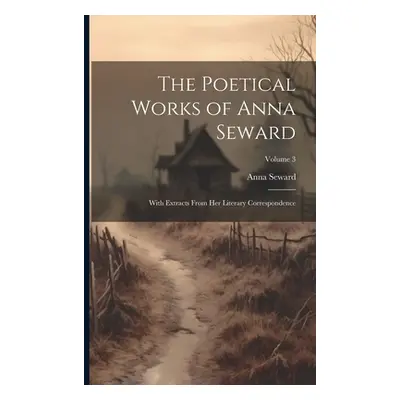 "The Poetical Works of Anna Seward: With Extracts From Her Literary Correspondence; Volume 3" - 