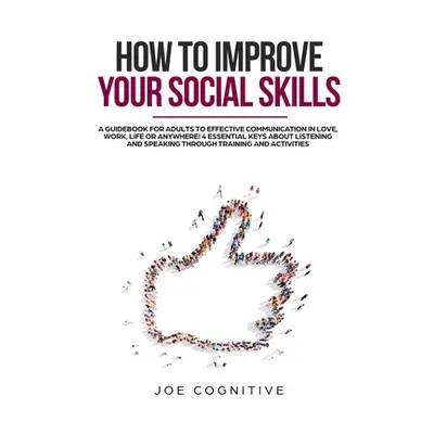 "How To Improve Your Social Skills: a guidebook for adults to effective communication in love, w