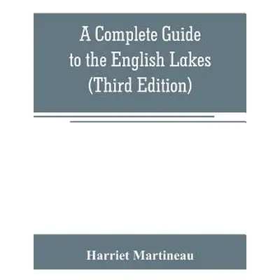 "A Complete Guide to the English Lakes (Third Edition)" - "" ("Martineau Harriet")