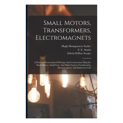 "Small Motors, Transformers, Electromagnets; A Practical Presentation Of Design And Construction