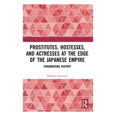 "Prostitutes, Hostesses, and Actresses at the Edge of the Japanese Empire: Fragmenting History" 