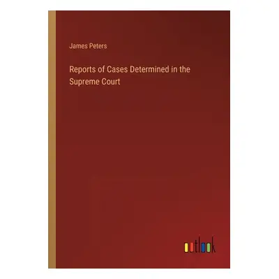 "Reports of Cases Determined in the Supreme Court" - "" ("Peters James")