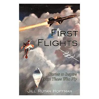 "First Flights: Stories to Inspire From Those Who Fly" - "" ("Hoffman Jill Rutan")