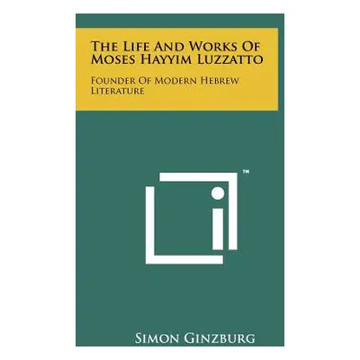 "The Life And Works Of Moses Hayyim Luzzatto: Founder Of Modern Hebrew Literature" - "" ("Ginzbu