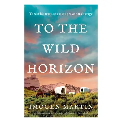 "To the Wild Horizon: A totally captivating story of love and endurance on the Oregon Trail" - "