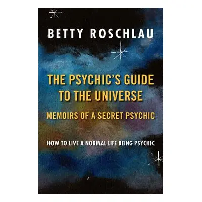 "The Psychic's Guide to the Universe: Memoirs of a Secret Psychic" - "" ("Roschlau Betty Jane")