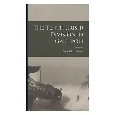 "The Tenth (Irish) Division in Gallipoli" - "" ("Cooper Bryan Ricco")