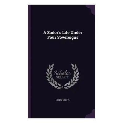 "A Sailor's Life Under Four Sovereigns" - "" ("Keppel Henry")