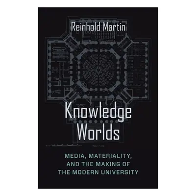 "Knowledge Worlds: Media, Materiality, and the Making of the Modern University" - "" ("Martin Re