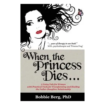 "When the Princess Dies...: A Fairy Tale for Women with Practical Tools for Transforming and Hea