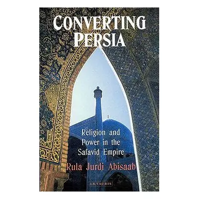 "Converting Persia: Religion and Power in the Safavid Empire" - "" ("Abisaab Rula")