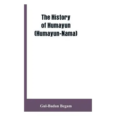 "The History Of Humayun (Humayun-Nama)" - "" ("Begam Gul-Badan")