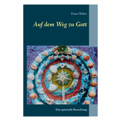 "Auf dem Weg zu Gott: Eine spirituelle Betrachtung" - "" ("Weber Franz")