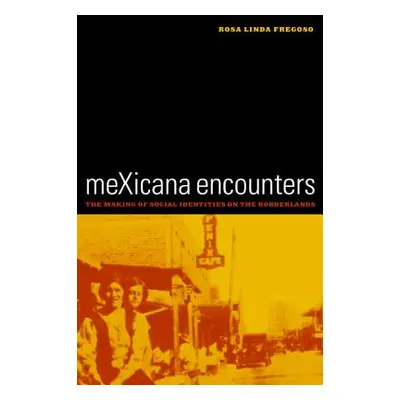 "Mexicana Encounters: The Making of Social Identities on the Borderlands" - "" ("Fregoso Rosa Li