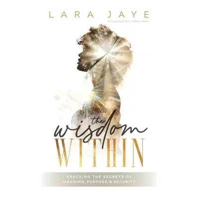 "The Wisdom Within: Cracking the Secrets of Meaning, Purpose, & Security" - "" ("Jaye Lara")