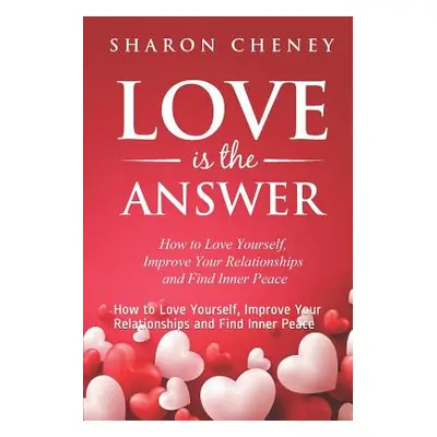 "Love Is The Answer: How to Love Yourself, Improve Your Relationships and Find Inner Peace" - ""