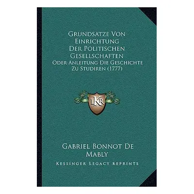 "Grundsatze Von Einrichtung Der Politischen Gesellschaften: Oder Anleitung Die Geschichte Zu Stu