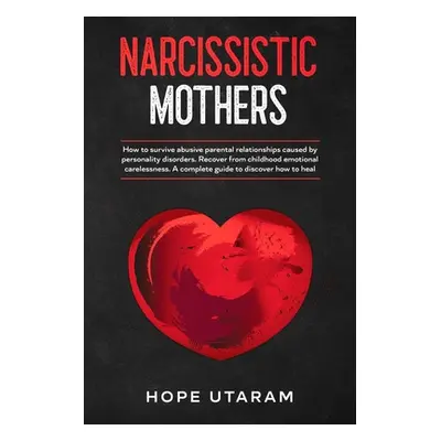 "Narcissistic Mothers: How to Survive Abusive Parental Relationships Caused by Personality Disor