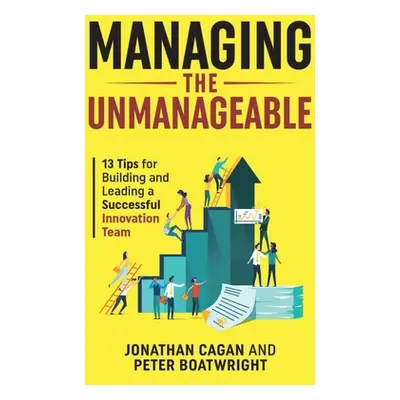 "Managing the Unmanageable: 13 Tips for Building and Leading a Successful Innovation Team" - "" 